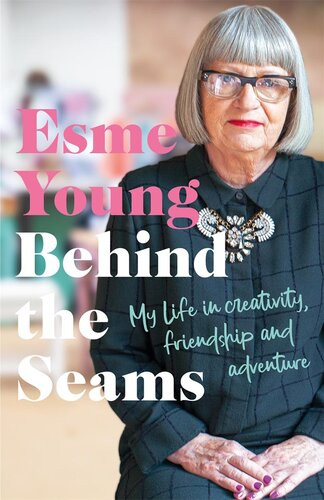 Behind The Seams My Life In Creativity Friendship And Adventure Esme Young