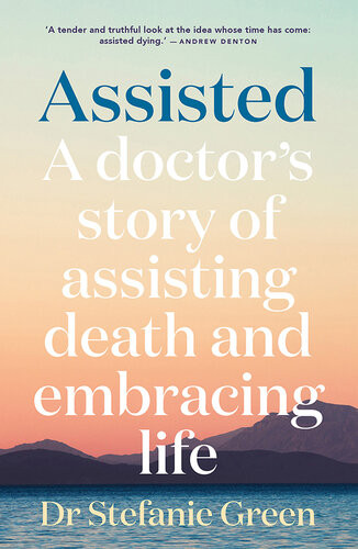 Assisted A Doctors Story Of Assisting Death And Embracing Life Stefanie Green