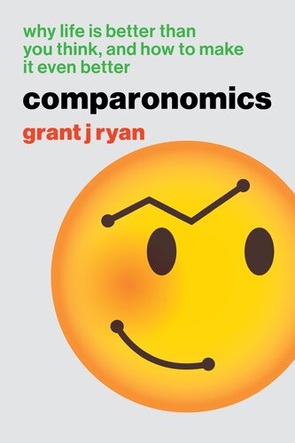 Comparonomics Why Life Is Better Than You Think And How To Make It Even Better Grant J Ryan