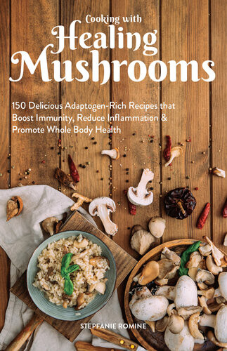 Cooking With Healing Mushrooms 150 Delicious Adaptogenrich Recipes That Boost Immunity Reduce Inflammation Promote Whole Body Health Stepfanie Romine