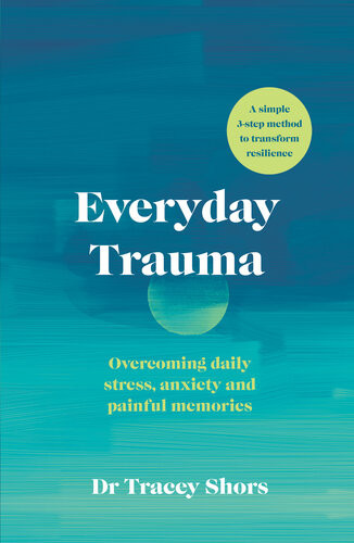 Everyday Trauma Overcoming Daily Stress Anxiety And Painful Memories Tracey Shors