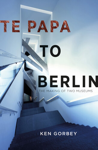 Te Papa To Berlin The Making Of Two Museums Ken Gorbey