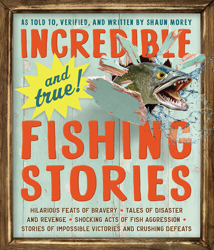 Incredibleand Truefishing Stories Hilarious Feats Of Bravery Tales Of Disaster And Revenge Shocking Acts Of Fish Aggression Stories Of Impossible Victories And Crushing Defeats Shaun Morey