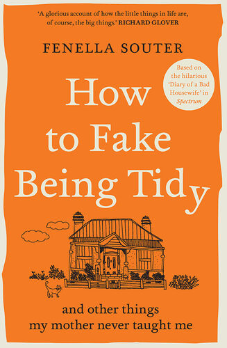 How To Fake Being Tidy And Other Things My Mother Never Taught Me Fenella Souter