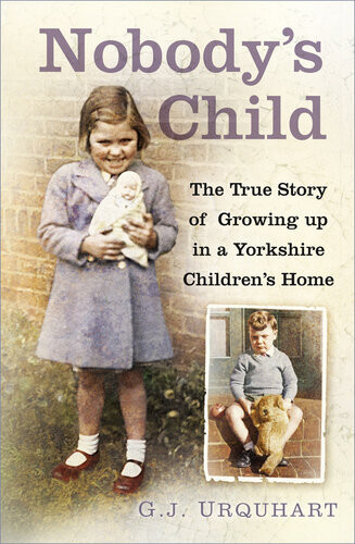 Nobodys Child The True Story Or Growing Up In A Yorkshire Childrens Home Gj Urquhart