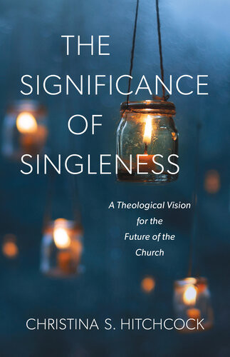 The Significance Of Singleness A Theological Vision For The Future Of The Church Christina S Hitchcock