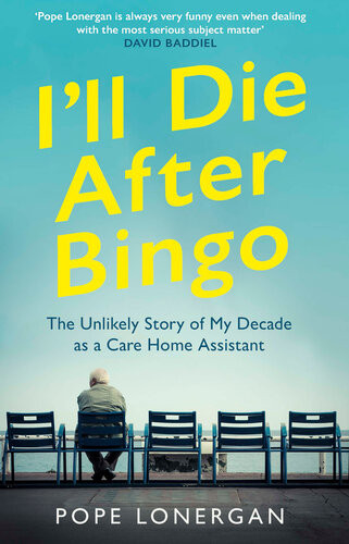 Ill Die After Bingo The Unlikely Story Of My Decade As A Care Home Assistant Pope Lonergan