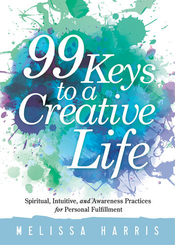 99 Keys To A Creative Life Spiritual Intuitive And Awareness Practices For Personal Fulfillment Melissa Harris