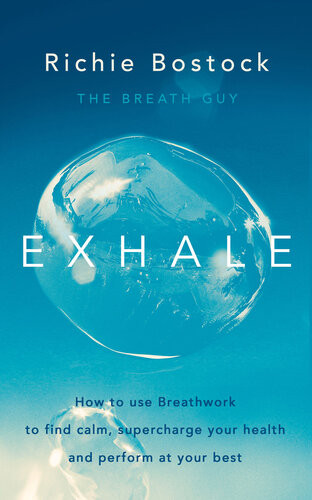 Exhale How To Use Breathwork To Find Calm Supercharge Your Health And Perform At Your Best Richie Bostock