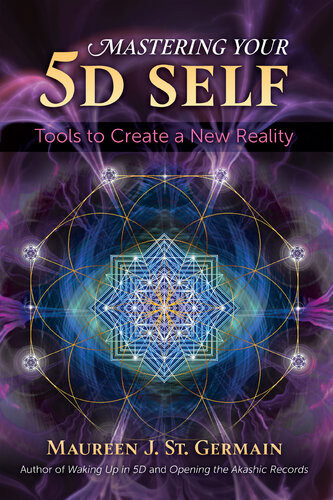 Mastering Your 5d Self Tools To Create A New Reality Maureen J St Germain