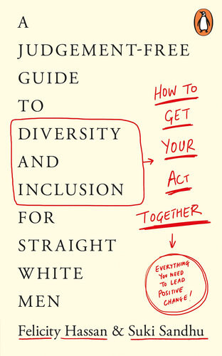 How To Get Your Act Together A Judgementfree Guide To Diversity And Inclusion For Straight White Men Suki Sandhu Felicity Hassan