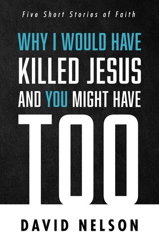Why I Would Have Killed Jesus And You Might Have Too Five Short Stories Of Faith David Nelson