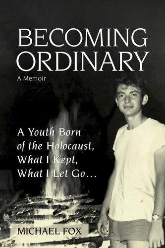 Becoming Ordinary A Youth Born Of The Holocaust What I Kept What I Let Go Michael Fox