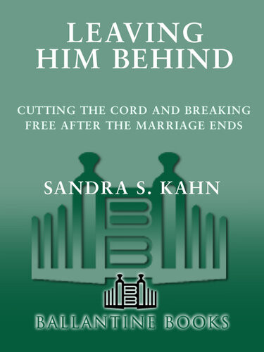 Leaving Him Behind Cutting The Cord And Breaking Free After The Marriage Ends Sandra S Kahn