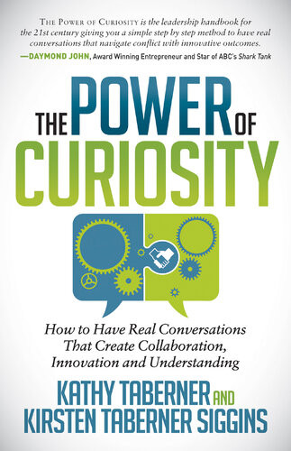 The Power Of Curiosity How To Have Real Conversations That Create Collaboration Innovation And Understanding Kathy Taberner Kirsten Taberner Siggins