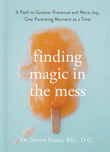 Finding Magic In The Mess A Path To Greater Presence And More Joy One Parenting Moment At A Time Steven Fonso