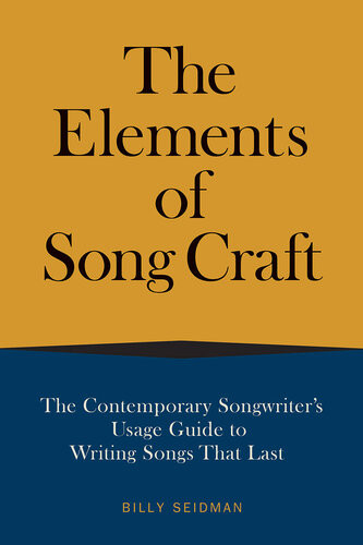 The Elements Of Song Craft The Contemporary Songwriters Usage Guide To Writing Songs That Last Billy Seidman