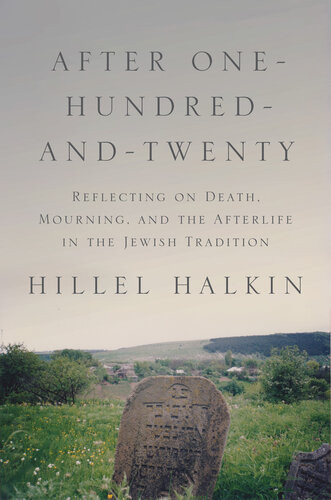 After Onehundredandtwenty Reflecting On Death Mourning And The Afterlife In The Jewish Tradition Hillel Halkin