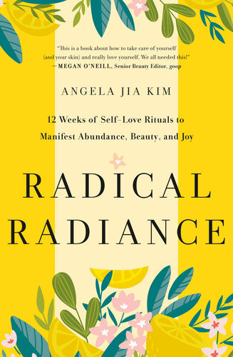 Radical Radiance 12 Weeks Of Selflove Rituals To Manifest Abundance Beauty And Joy Angela Jia Kim