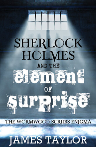 Sherlock Holmes And The Element Of Surprise The Wormwood Scrubs Enigma 1st Edition James Taylor