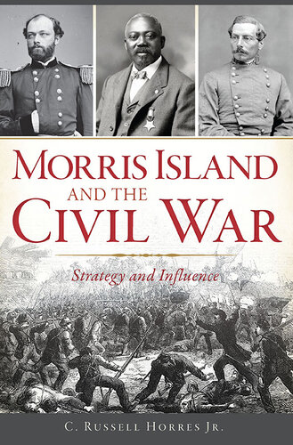 Morris Island And The Civil War Strategy And Influence C Russell Horres Jr
