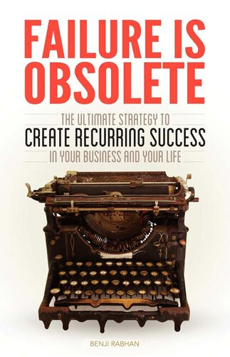 Failure Is Obsolete The Ultimate Strategy To Create Recurring Success In Your Business And Your Life Benji Rabhan