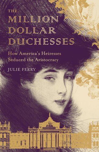 The Million Dollar Duchesses How Americas Heiresses Seduced The Aristocracy Julie Ferry