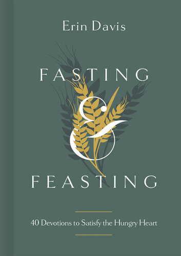 Fasting Feasting 40 Devotions To Satisfy The Hungry Heart Erin Davis