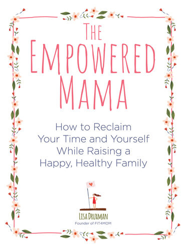 The Empowered Mama How To Reclaim Your Time And Yourself While Raising A Happy Healthy Family Lisa Druxman