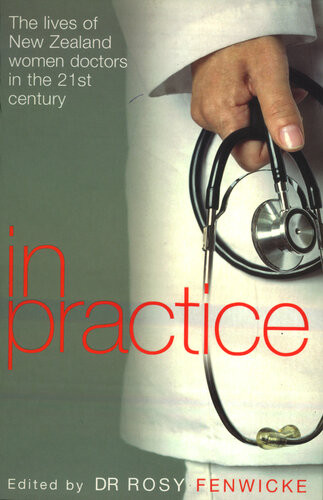 In Practice The Lives Of New Zealand Women Doctors In The 21st Century Rosy Fenwicke