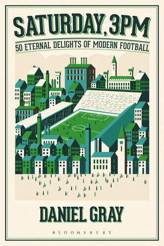 Saturday 3pm 50 Eternal Delights Of Modern Football Daniel Gray