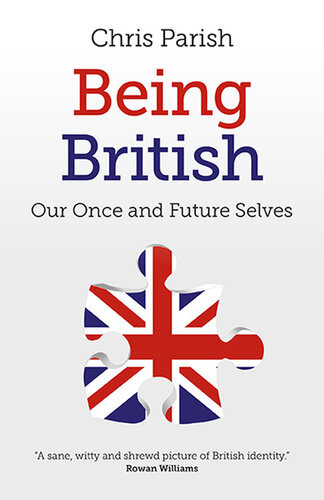 Being British Our Once And Future Selves Chris Parish