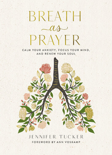 Breath As Prayer Calm Your Anxiety Focus Your Mind And Renew Your Soul Jennifer Tucker
