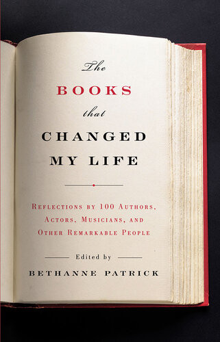 The Books That Changed My Life Reflections By 100 Authors Actors Musicians And Other Remarkable People Bethanne Patrick