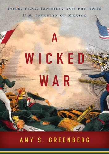 A Wicked War Polk Claylincoln And The 1846 Us Invasion Of Mexico Amy S Greenberg
