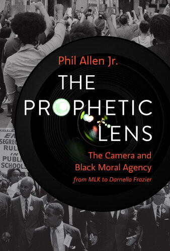 The Prophetic Lens The Camera And Black Moral Agency From Mlk To Darnella Frazier Phil Allen Jr