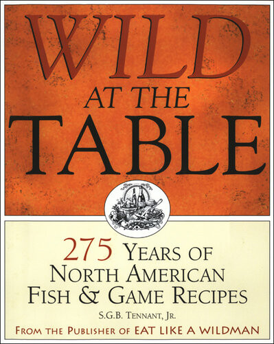 Wild At The Table 275 Years Of North American Fish Game Recipes Sgb Tennant