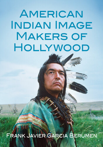 American Indian Image Makers Of Hollywood Frank Javier Garcia Berumen