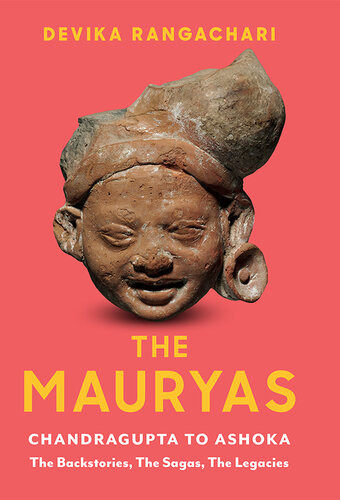 The Mauryas Chandragupta To Ashoka The Backstories The Sagas The Legacies Devika Rangachari