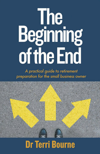 The Beginning Of The End A Practical Guide To Retirement Preparation For The Small Business Owner Dr Terri Bourne