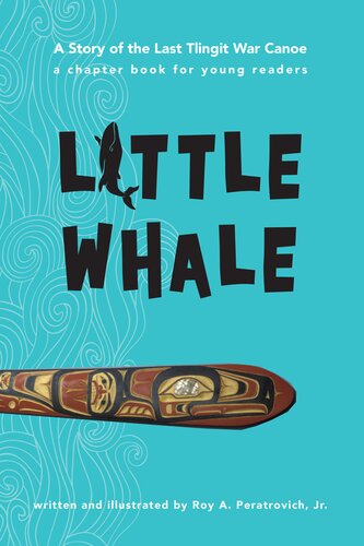 Little Whale A Story Of The Last Tlingit War Canoe A Chapter Book For Young Readers 911 Years 3rd4th Grade Roy Peratrovich Jr