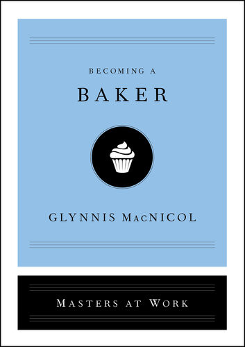 Becoming A Baker Masters At Work Illustrated Macnicol Glynnis