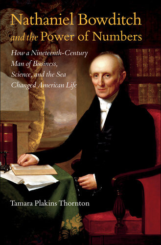Nathaniel Bowditch And The Power Of Numbers How A Nineteenthcentury Man Of Business Science And The Sea Changed American Life Tamara Plakins Thornton