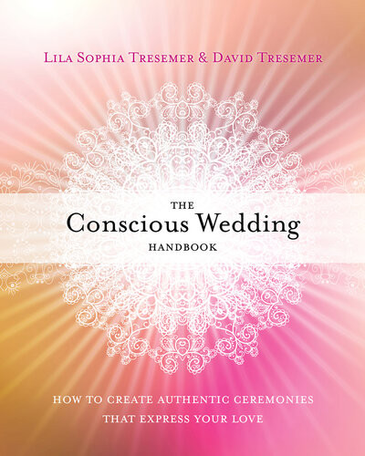 The Conscious Wedding Handbook How To Create Authentic Ceremonies That Express Your Love Lila Sophia Tresemer David Tresemer