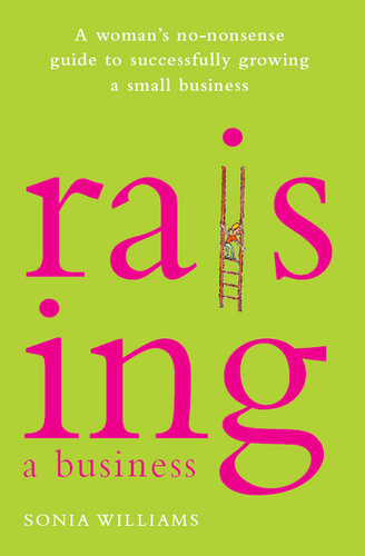 Raising A Business A Womans Nononsense Guide To Successfully Growing Your Small Business Sonia Williams