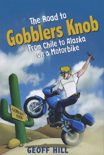 The Road To Gobblers Knob From Chile To Alaska On A Motorbike Geoff Hill