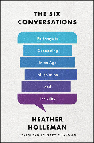The Six Conversations Pathways To Connecting In An Age Of Isolation And Incivility Heather Holleman