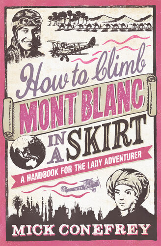 How To Climb Mont Blanc In A Skirt A Handbook For The Lady Adventurer Mick Conefrey