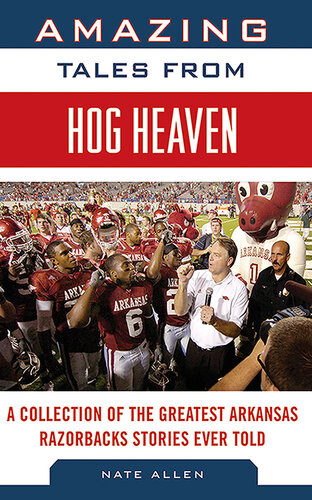 Amazing Tales From Hog Heaven A Collection Of The Greatest Arkansas Razorbacks Stories Ever Told Nate Allen