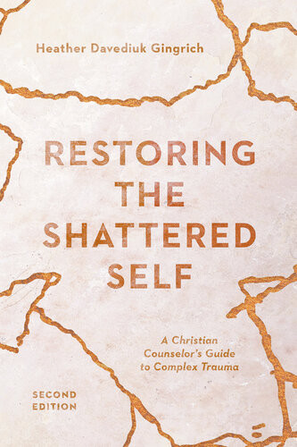 Restoring The Shattered Self A Christian Counselors Guide To Complex Trauma Heather Davediuk Gingrich